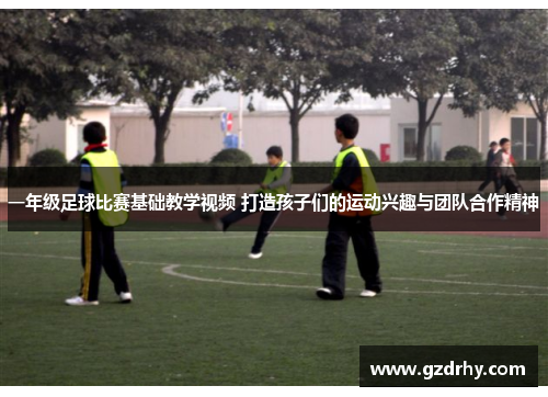 一年级足球比赛基础教学视频 打造孩子们的运动兴趣与团队合作精神