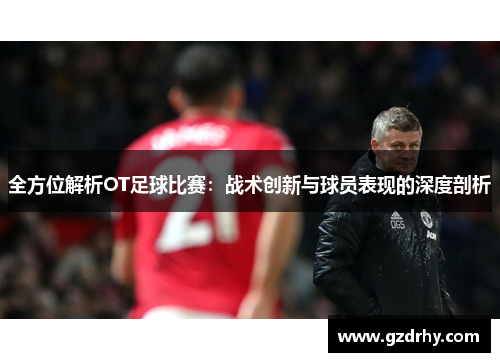 全方位解析OT足球比赛：战术创新与球员表现的深度剖析