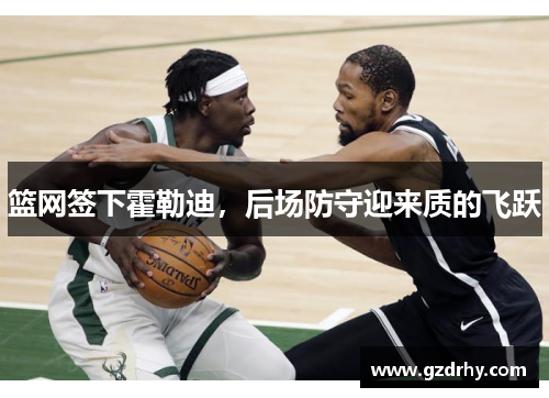 篮网签下霍勒迪，后场防守迎来质的飞跃